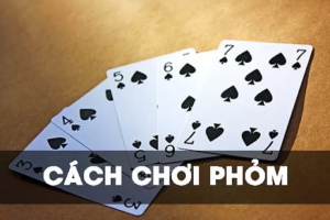 Luật chơi và quy tắc cơ bản của bài Phỏm